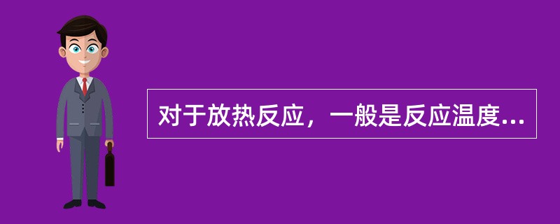 对于放热反应，一般是反应温度（），有利于反应的进行。