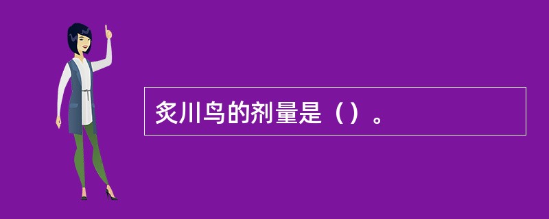 炙川鸟的剂量是（）。