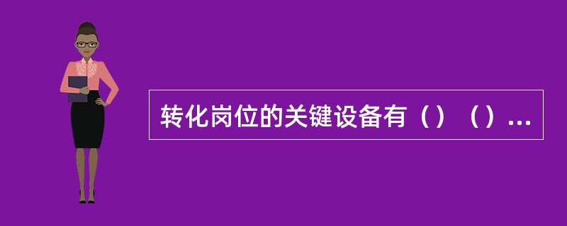 转化岗位的关键设备有（）（）（）（）（）（）（）。