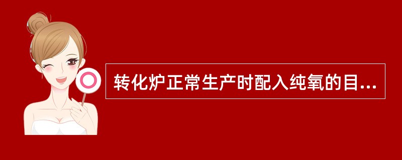 转化炉正常生产时配入纯氧的目的是（）。