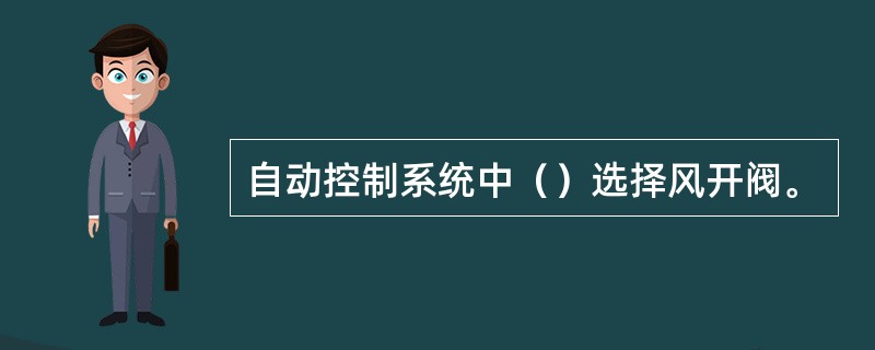 自动控制系统中（）选择风开阀。