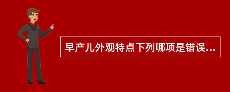 早产儿外观特点下列哪项是错误的（）