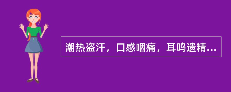 潮热盗汗，口感咽痛，耳鸣遗精，小便短赤可以服用（）。