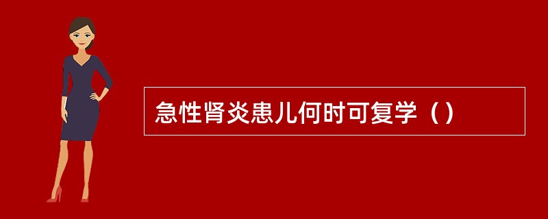 急性肾炎患儿何时可复学（）