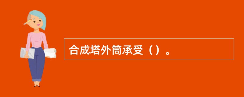 合成塔外筒承受（）。