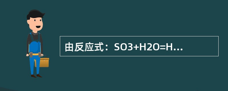 由反应式：SO3+H2O=H2SO4可知，工业生产上是采用（）的硫酸来吸收三氧化
