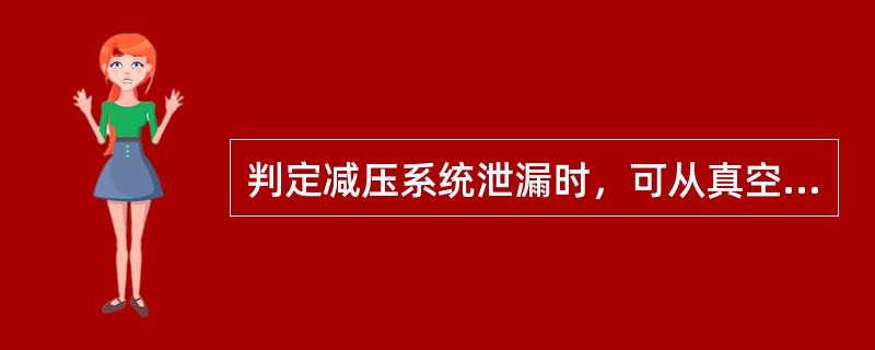 判定减压系统泄漏时，可从真空度波动进行判断。