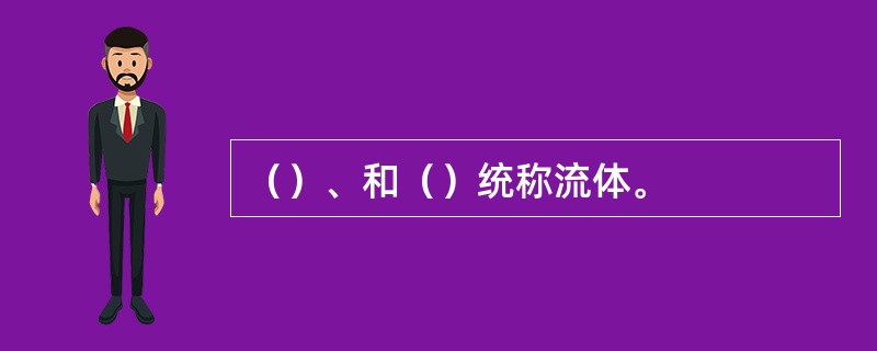 （）、和（）统称流体。