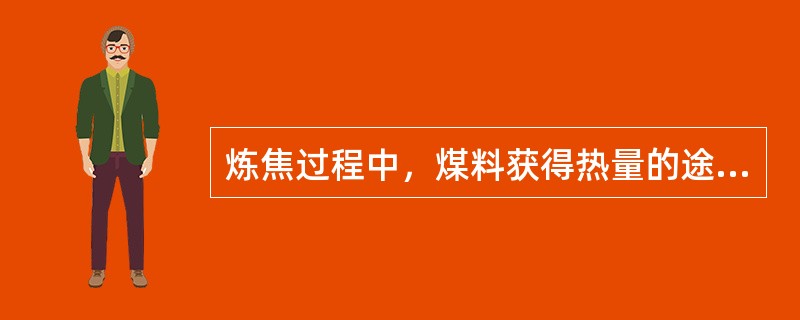 炼焦过程中，煤料获得热量的途径是传导传热、（）、（）。