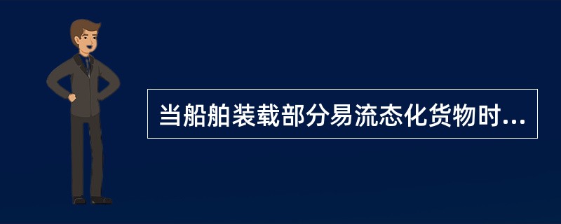 当船舶装载部分易流态化货物时，应（）。