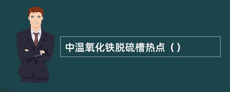 中温氧化铁脱硫槽热点（）