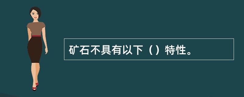 矿石不具有以下（）特性。