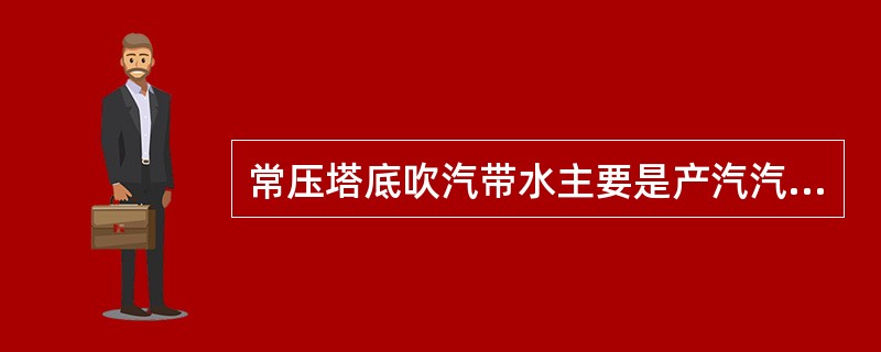 常压塔底吹汽带水主要是产汽汽包液面过高造成的。