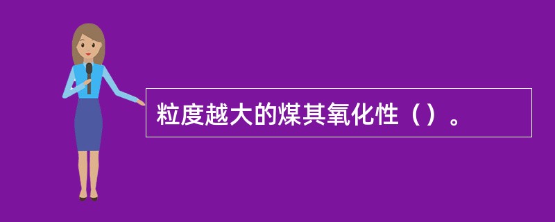 粒度越大的煤其氧化性（）。