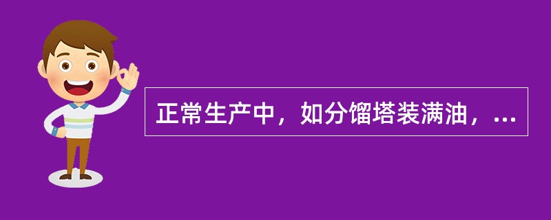 正常生产中，如分馏塔装满油，应首先联系校对好仪表，才能把塔底液面拉低。