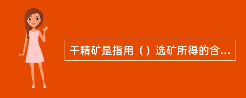 干精矿是指用（）选矿所得的含水量在（）的精选矿。