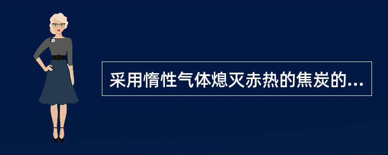 采用惰性气体熄灭赤热的焦炭的熄焦方法称为（）。