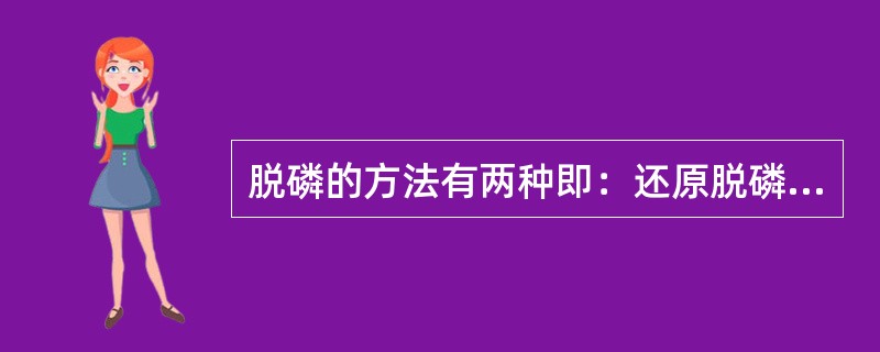 脱磷的方法有两种即：还原脱磷法和（）。