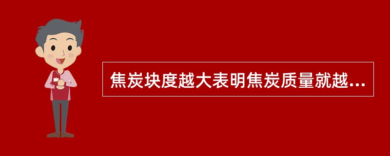 焦炭块度越大表明焦炭质量就越好。