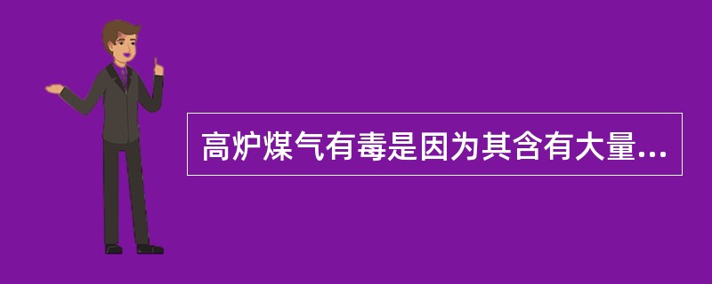 高炉煤气有毒是因为其含有大量的二氧化碳。