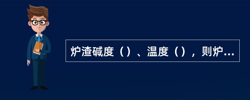 炉渣碱度（）、温度（），则炉渣的脱磷能力越强。