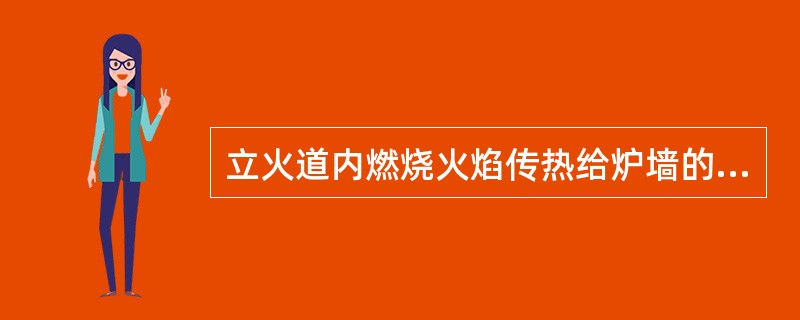 立火道内燃烧火焰传热给炉墙的最主要方式是辐射。