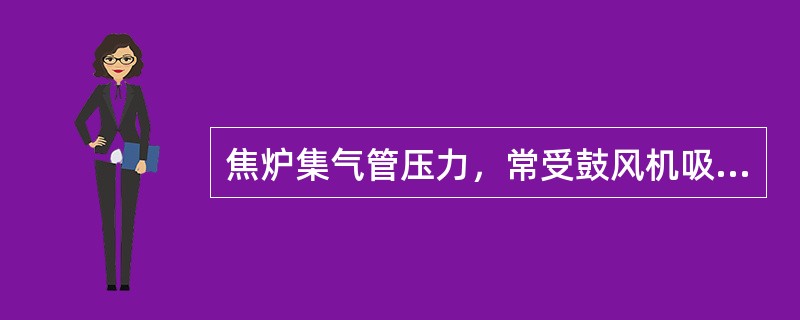 焦炉集气管压力，常受鼓风机吸力波动的影响。