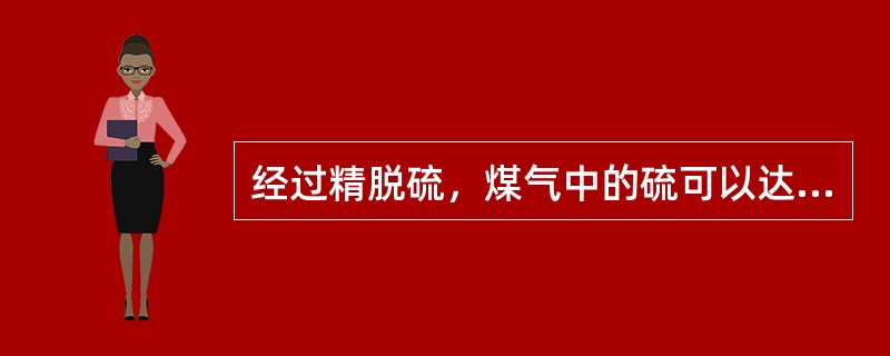 经过精脱硫，煤气中的硫可以达到（）以下。