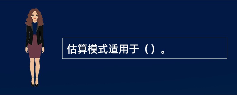 估算模式适用于（）。