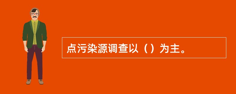 点污染源调查以（）为主。