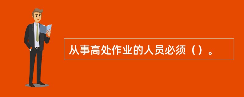 从事高处作业的人员必须（）。