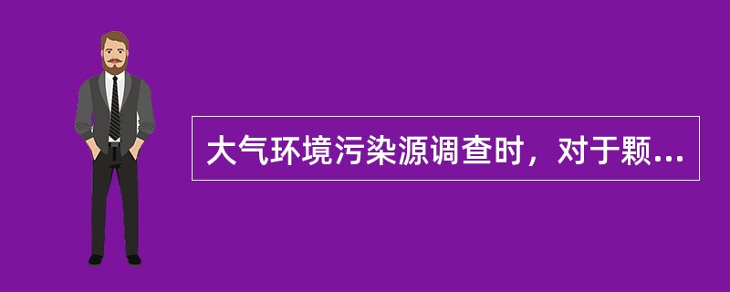 大气环境污染源调查时，对于颗粒物的粒径分布内容的调查应包括（）。