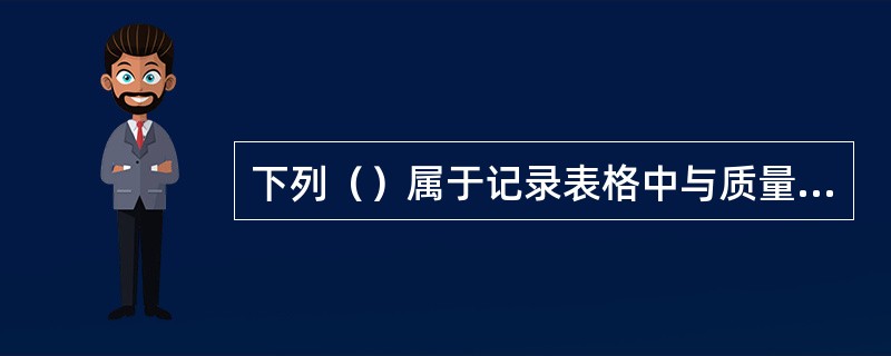 下列（）属于记录表格中与质量管理体系有关的记录。