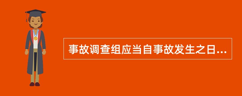 事故调查组应当自事故发生之日起（）日内提交事故调查报告；特殊情况下，经负责事故调