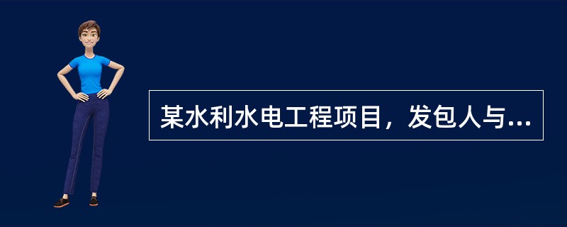 某水利水电工程项目，发包人与承包人依据《水利水电工程标准施工招标文件》（2009