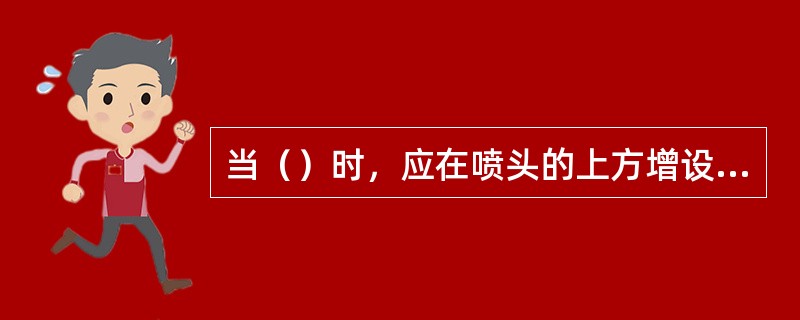 当（）时，应在喷头的上方增设集热挡水板。