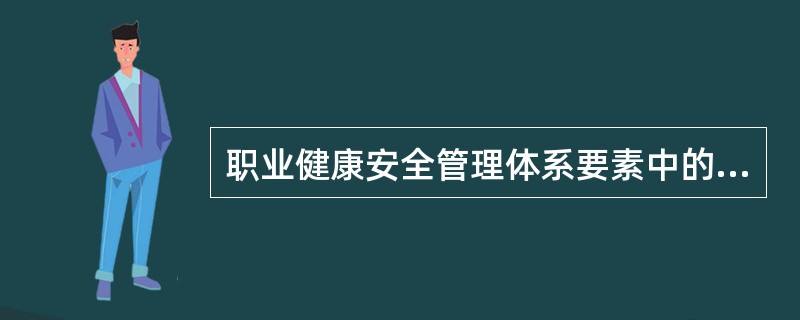 职业健康安全管理体系要素中的核心是（）。