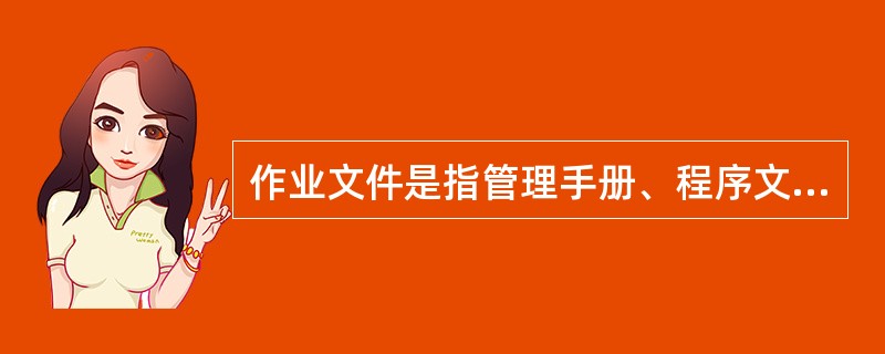 作业文件是指管理手册、程序文件之外的文件，除包括作业指导书(操作规程)和管理规定