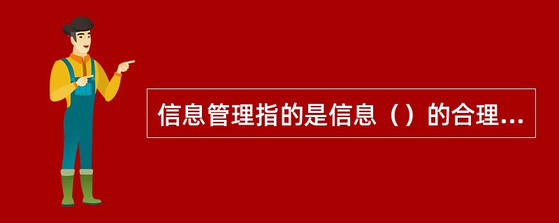 信息管理指的是信息（）的合理组织和控制。