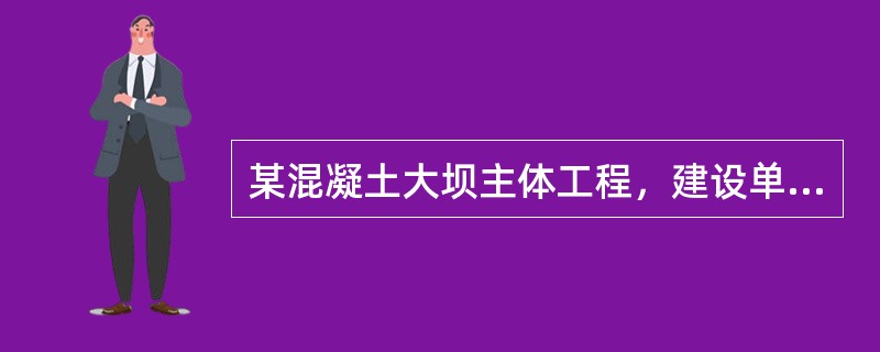 某混凝土大坝主体工程，建设单位将土建工程、安装工程分别发包给甲、乙两家施工单位。