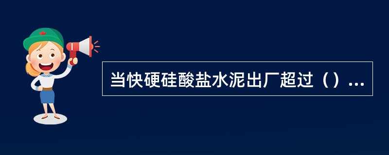 当快硬硅酸盐水泥出厂超过（）时，应进行复验，并按复验结果使用。