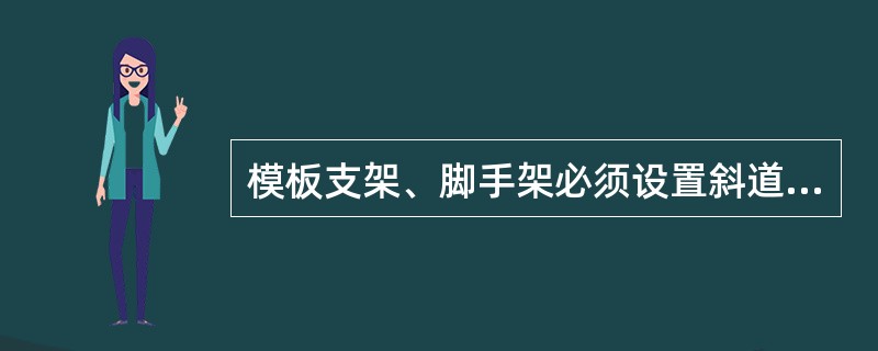 模板支架、脚手架必须设置斜道或（）等攀登设施；攀登设施应坚固，并与支架、脚手架连