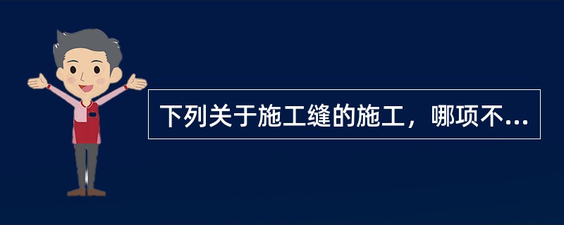 下列关于施工缝的施工，哪项不符合规定？（）