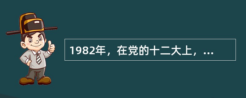 1982年，在党的十二大上，邓小平正式提出了“建设有中国特色的社会主义”的命题。