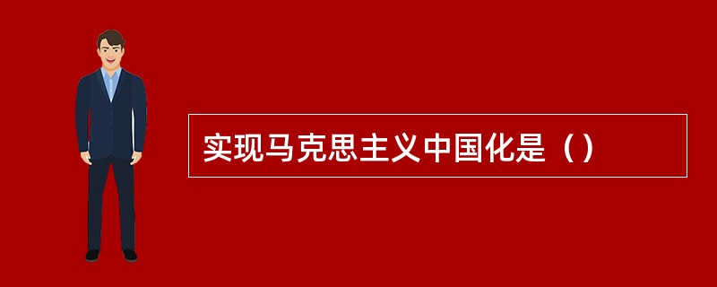 实现马克思主义中国化是（）