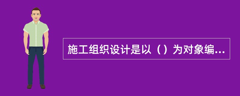 施工组织设计是以（）为对象编制的。