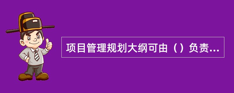 项目管理规划大纲可由（）负责编制。