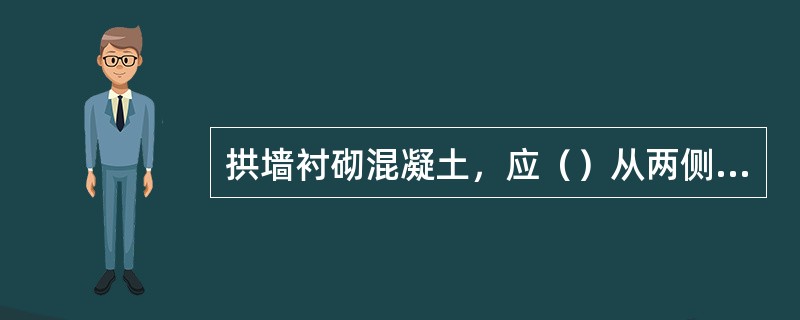 拱墙衬砌混凝土，应（）从两侧向拱顶对称浇注。