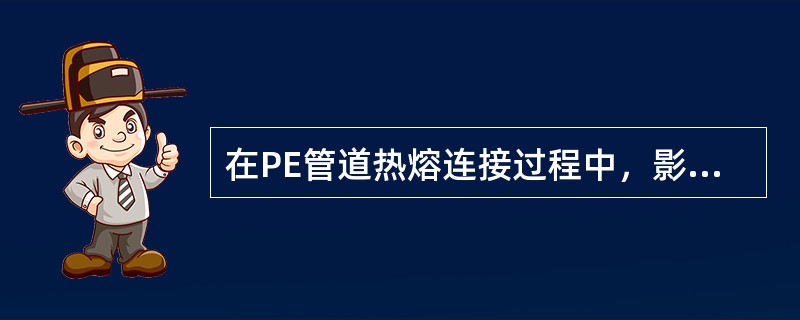 在PE管道热熔连接过程中，影响连接质量的主要参数有（）。