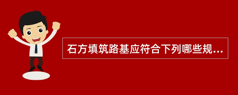 石方填筑路基应符合下列哪些规定（）。